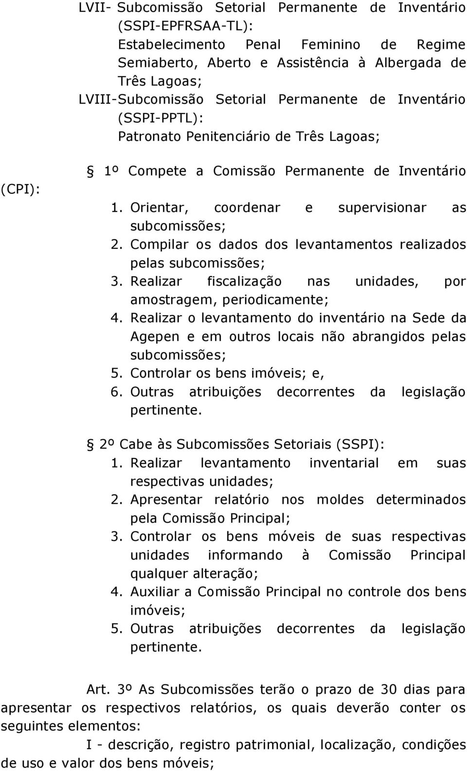 Realizar fiscalização nas unidades, por amostragem, periodicamente; 4. Realizar o levantamento do inventário na Sede da Agepen e em outros locais não abrangidos pelas subcomissões; 5.