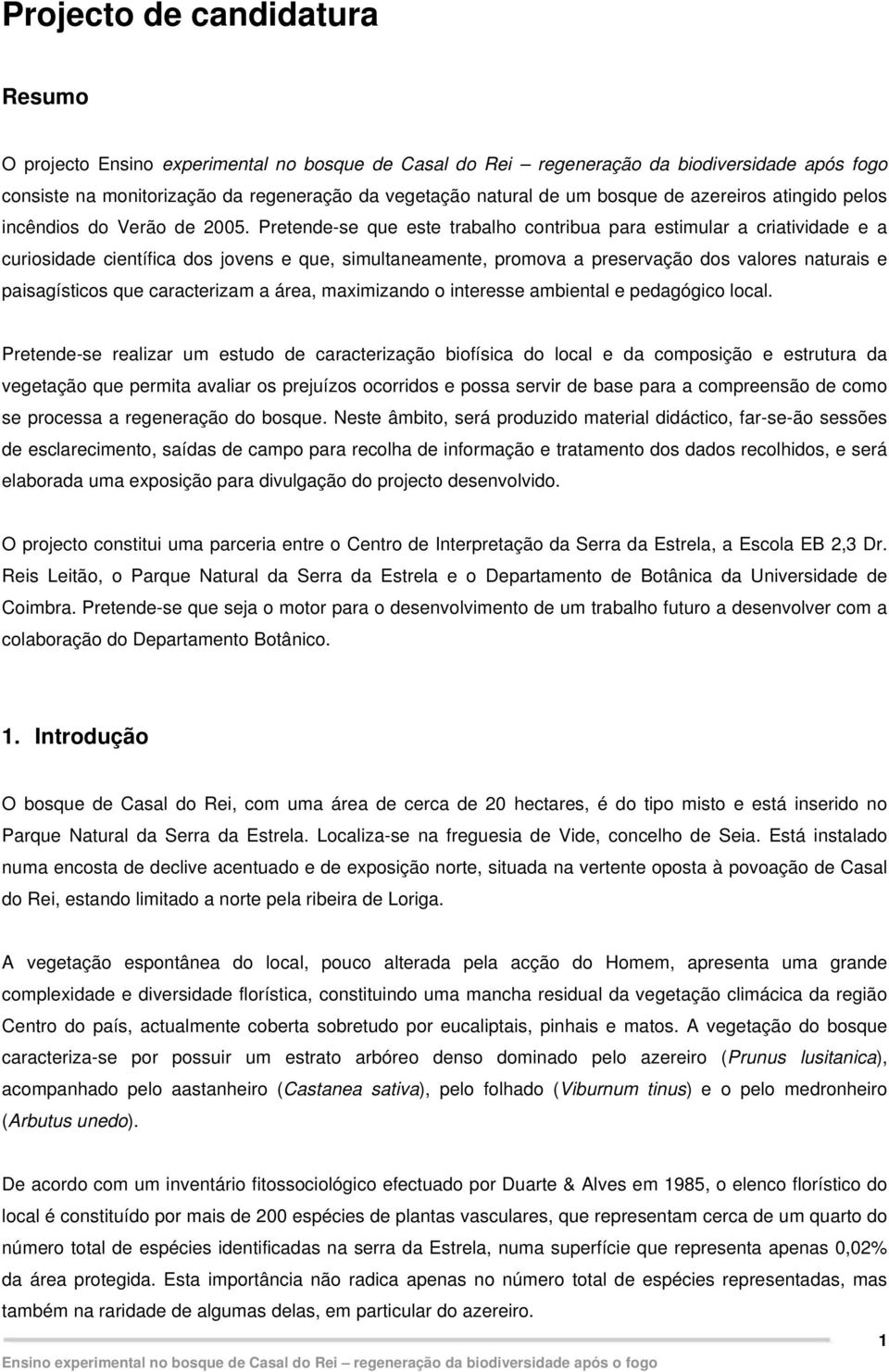 Pretende-se que este trabalho contribua para estimular a criatividade e a curiosidade científica dos jovens e que, simultaneamente, promova a preservação dos valores naturais e paisagísticos que