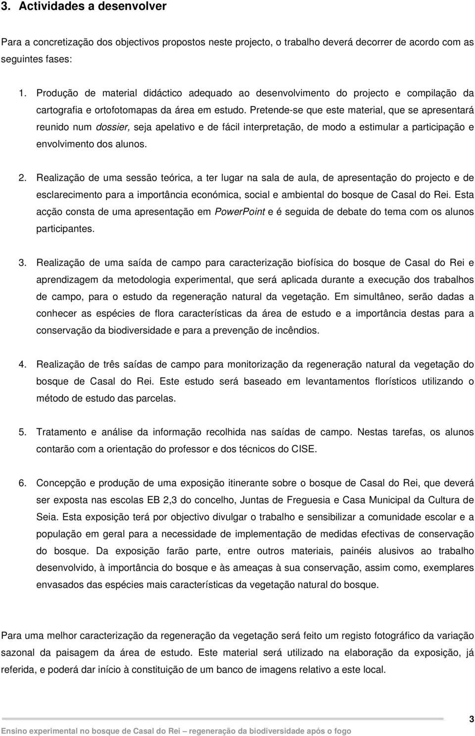 Pretende-se que este material, que se apresentará reunido num dossier, seja apelativo e de fácil interpretação, de modo a estimular a participação e envolvimento dos alunos. 2.