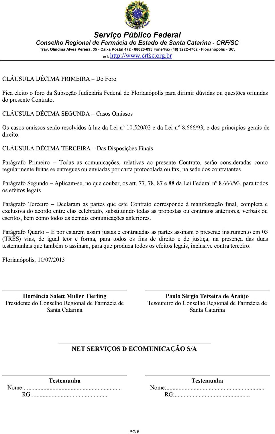 CLÁUSULA DÉCIMA TERCEIRA Das Disposições Finais Parágrafo Primeiro Todas as comunicações, relativas ao presente Contrato, serão consideradas como regularmente feitas se entregues ou enviadas por