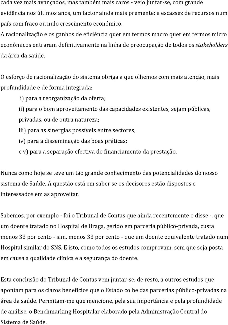 O esforço de racionalização do sistema obriga a que olhemos com mais atenção, mais profundidade e de forma integrada: i) para a reorganização da oferta; ii) para o bom aproveitamento das capacidades