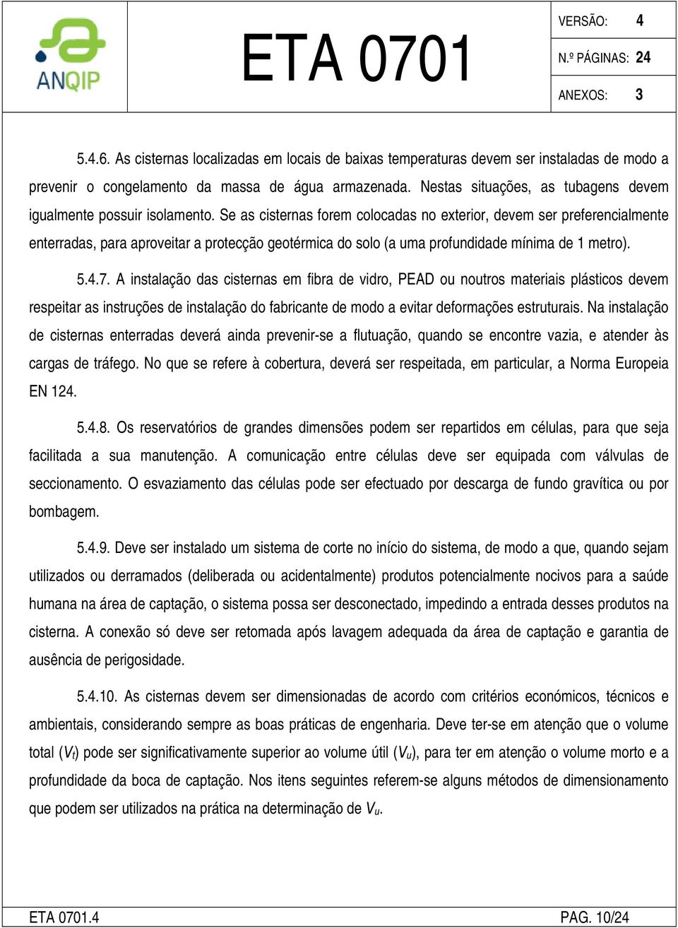 Se as cisternas forem colocadas no exterior, devem ser preferencialmente enterradas, para aproveitar a protecção geotérmica do solo (a uma profundidade mínima de 1 metro). 5.4.7.