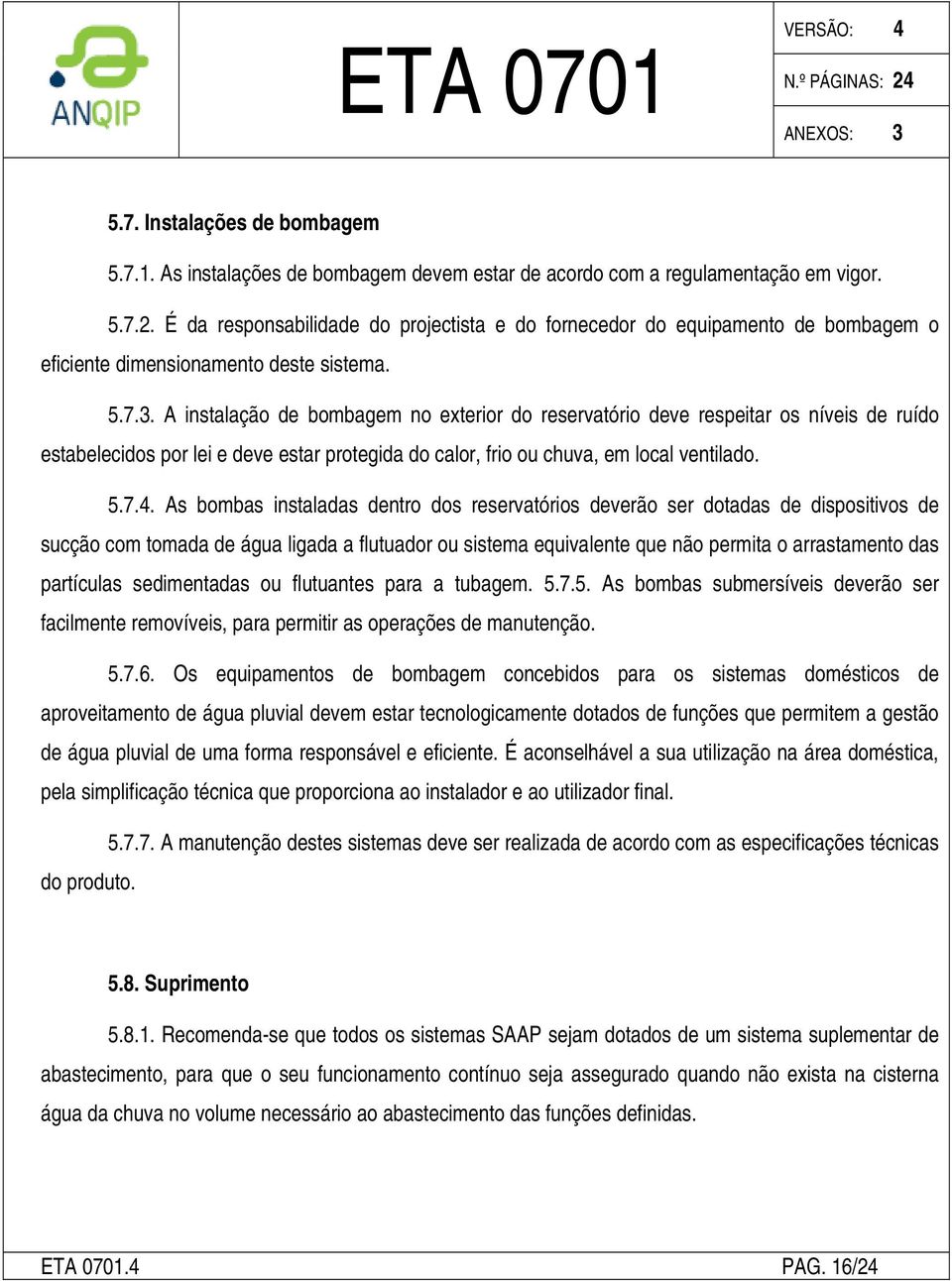 A instalação de bombagem no exterior do reservatório deve respeitar os níveis de ruído estabelecidos por lei e deve estar protegida do calor, frio ou chuva, em local ventilado. 5.7.4.