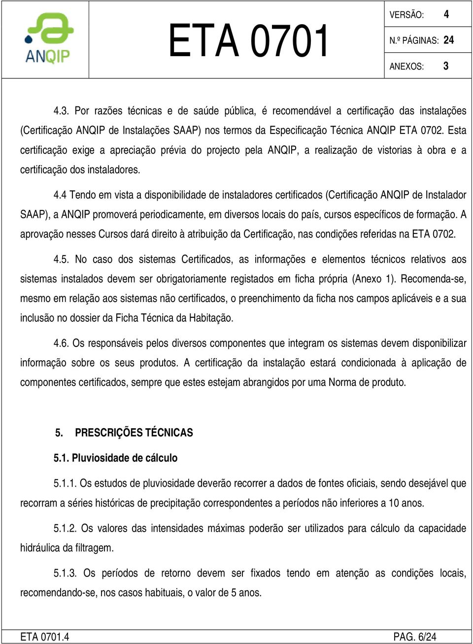 4 Tendo em vista a disponibilidade de instaladores certificados (Certificação ANQIP de Instalador SAAP), a ANQIP promoverá periodicamente, em diversos locais do país, cursos específicos de formação.