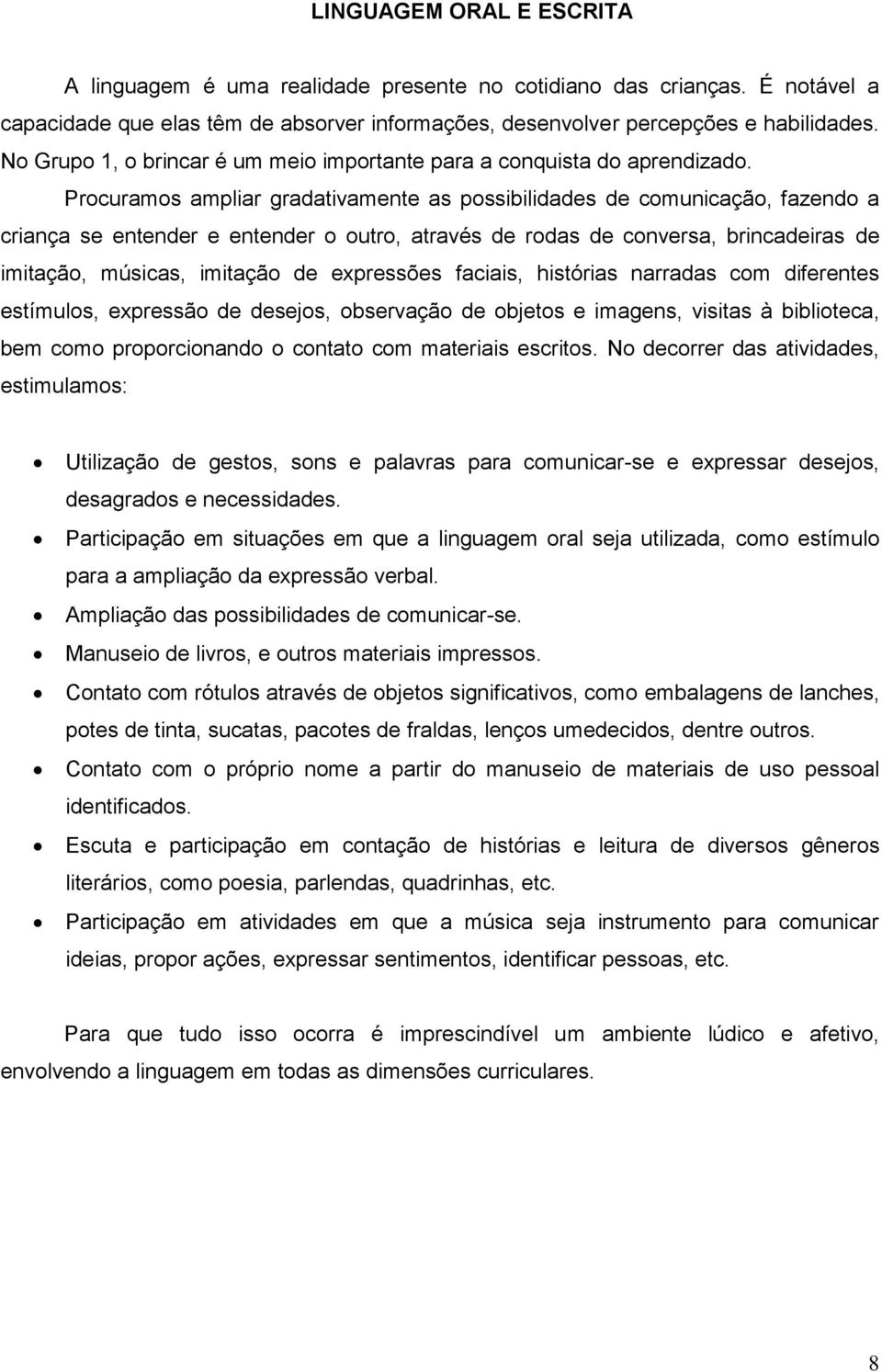 Procuramos ampliar gradativamente as possibilidades de comunicação, fazendo a criança se entender e entender o outro, através de rodas de conversa, brincadeiras de imitação, músicas, imitação de