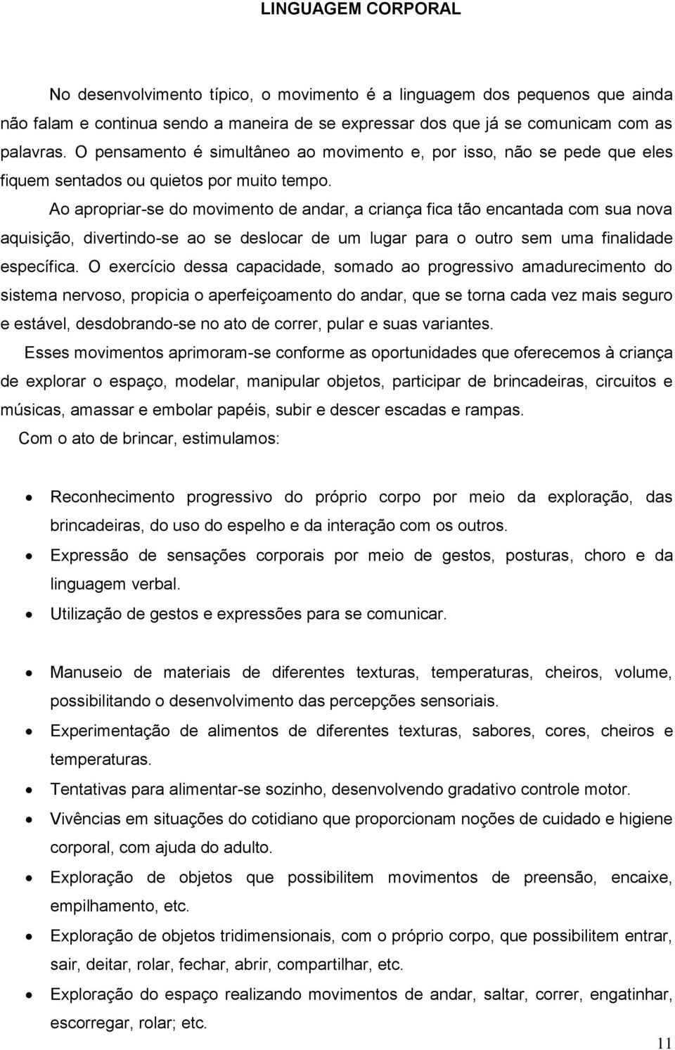 Ao apropriar-se do movimento de andar, a criança fica tão encantada com sua nova aquisição, divertindo-se ao se deslocar de um lugar para o outro sem uma finalidade específica.