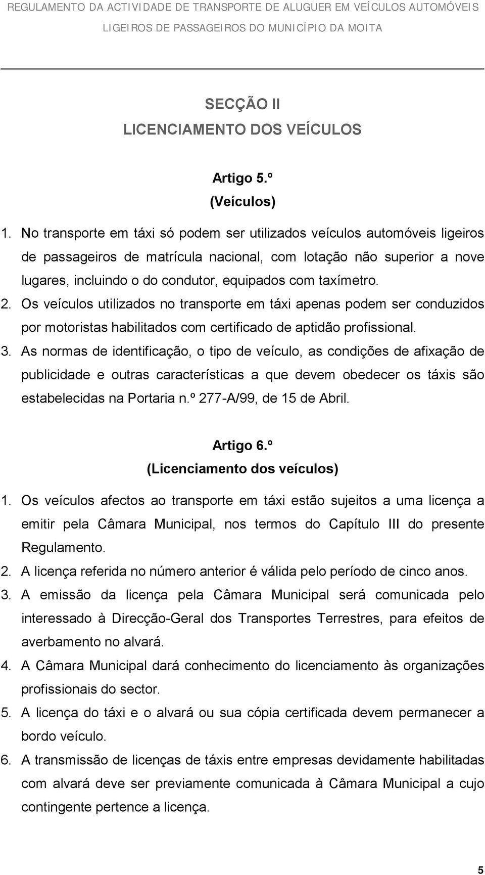 taxímetro. 2. Os veículos utilizados no transporte em táxi apenas podem ser conduzidos por motoristas habilitados com certificado de aptidão profissional. 3.