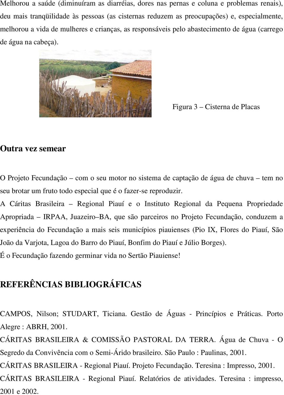 Figura 3 Cisterna de Placas Outra vez semear O Projeto Fecundação com o seu motor no sistema de captação de água de chuva tem no seu brotar um fruto todo especial que é o fazer-se reproduzir.