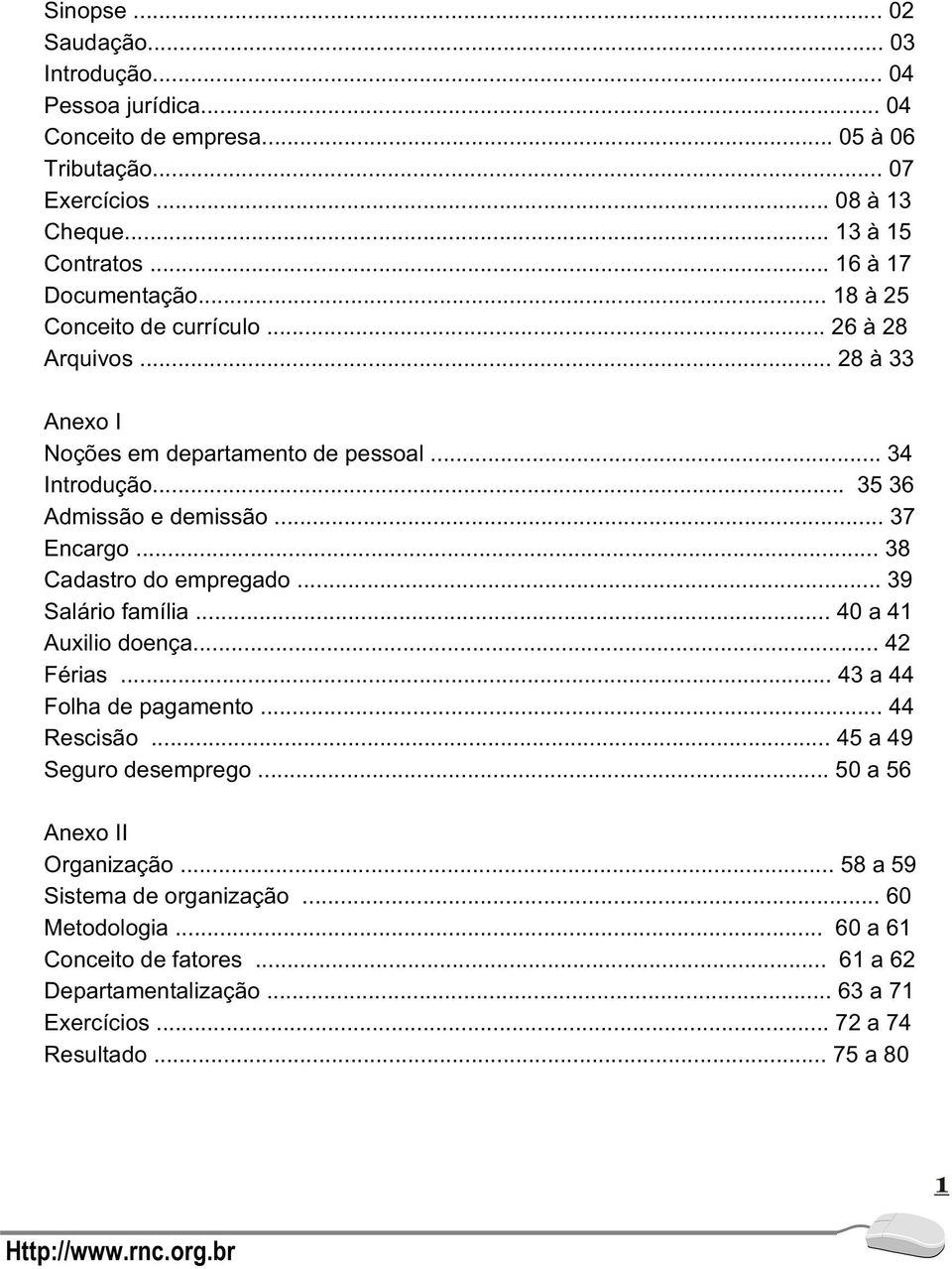 .. 37 Encargo... 38 Cadastro do empregado... 39 Salário família... 40 a 41 Auxilio doença... 42 Férias... 43 a 44 Folha de pagamento... 44 Rescisão... 45 a 49 Seguro desemprego.