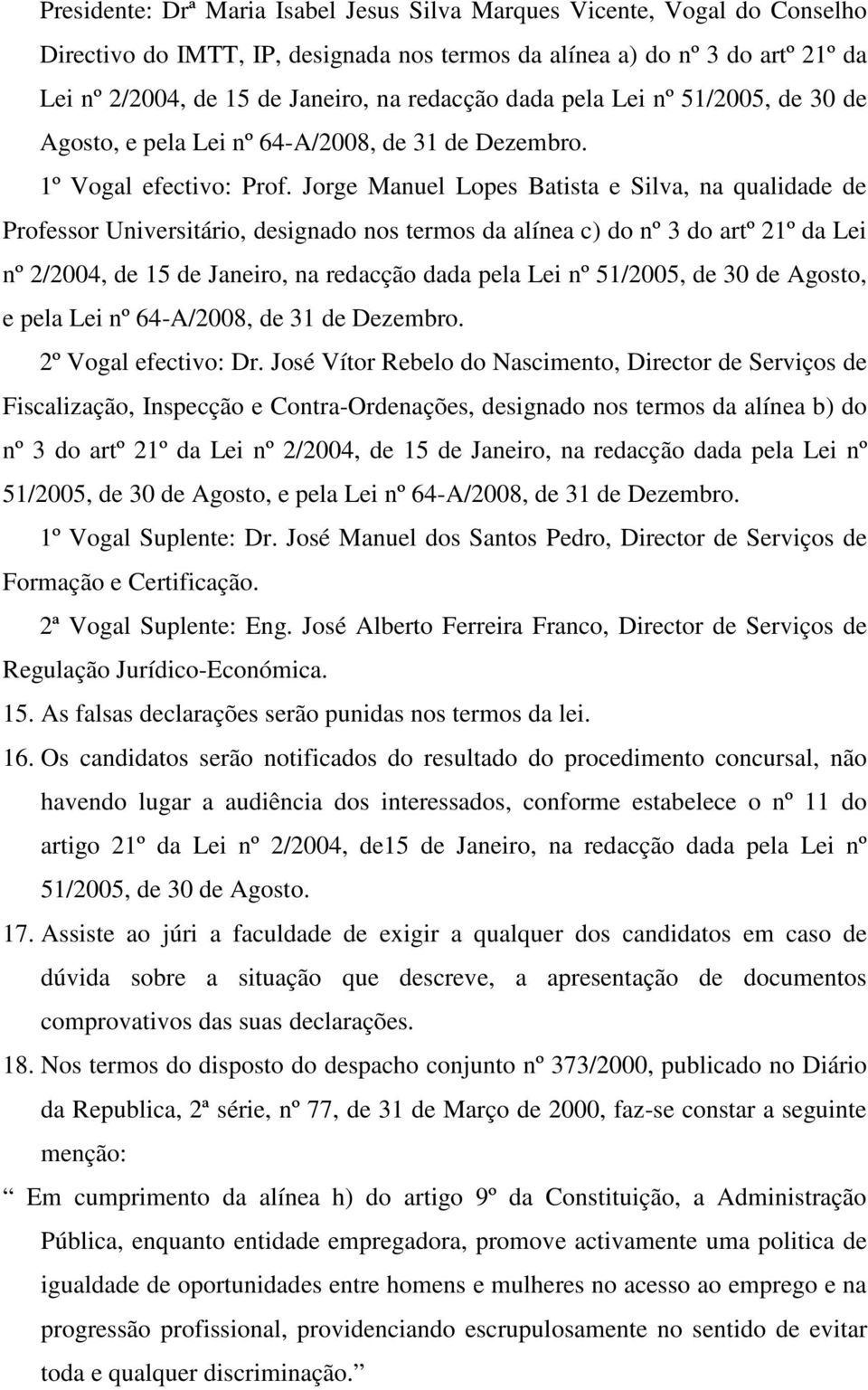 Jorge Manuel Lopes Batista e Silva, na qualidade de Professor Universitário, designado nos termos da alínea c) do nº 3 do artº 21º da Lei nº 2/2004, de 15 de Janeiro, na redacção dada pela Lei nº