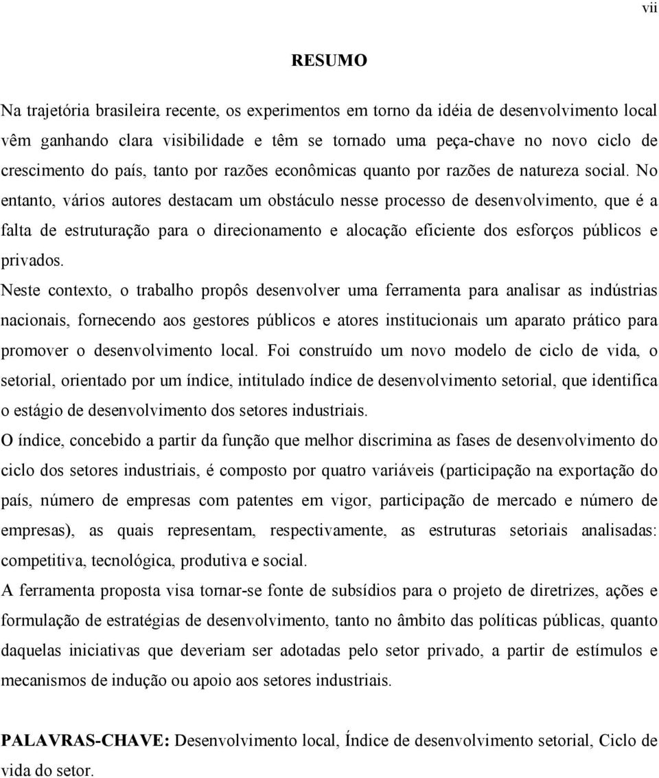 No entanto, vários autores destacam um obstáculo nesse processo de desenvolvimento, que é a falta de estruturação para o direcionamento e alocação eficiente dos esforços públicos e privados.