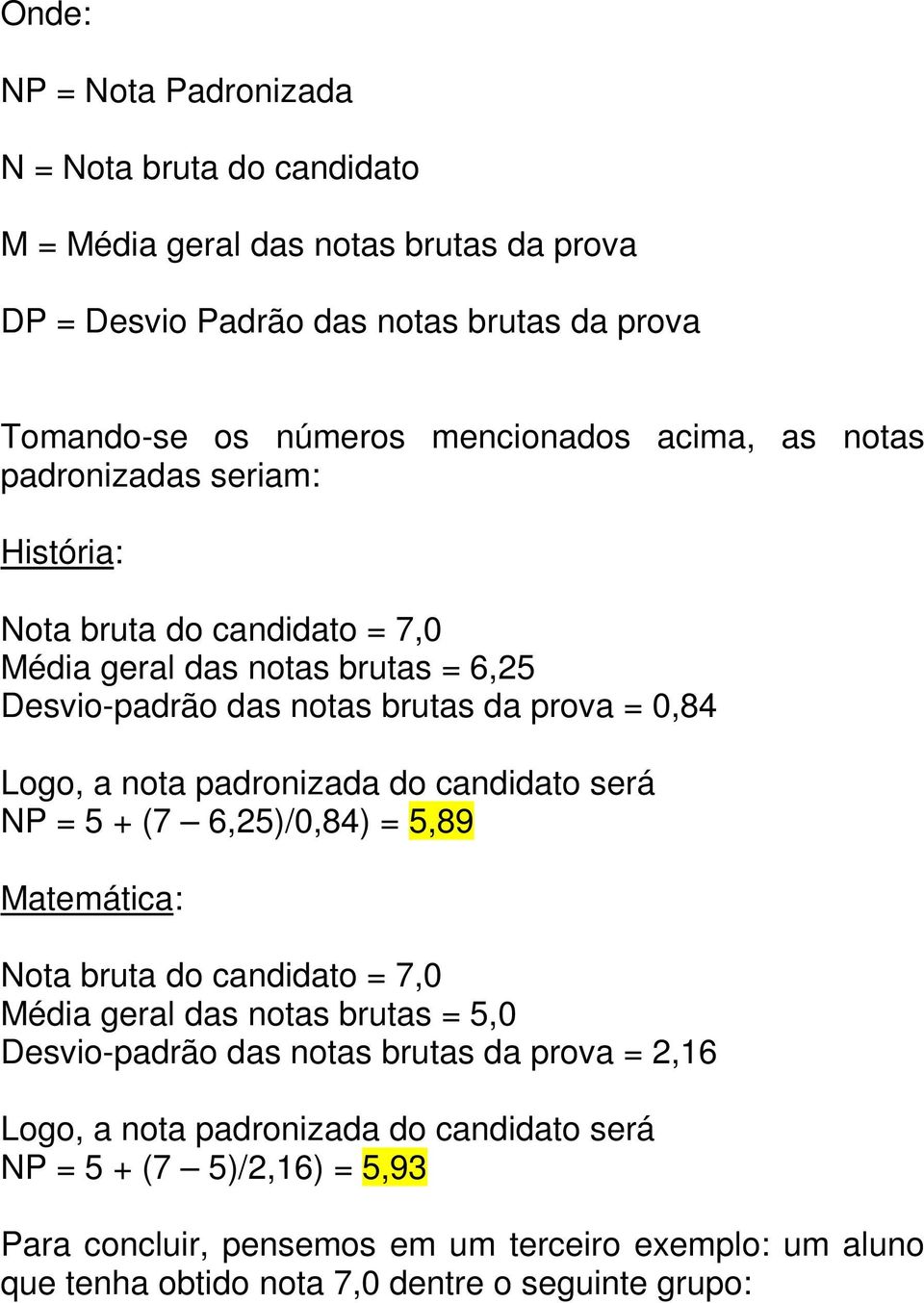 padronizada do candidato será NP = 5 + (7 6,25)/0,84) = 5,89 Matemática: Nota bruta do candidato = 7,0 Média geral das notas brutas = 5,0 Desvio-padrão das notas brutas da prova