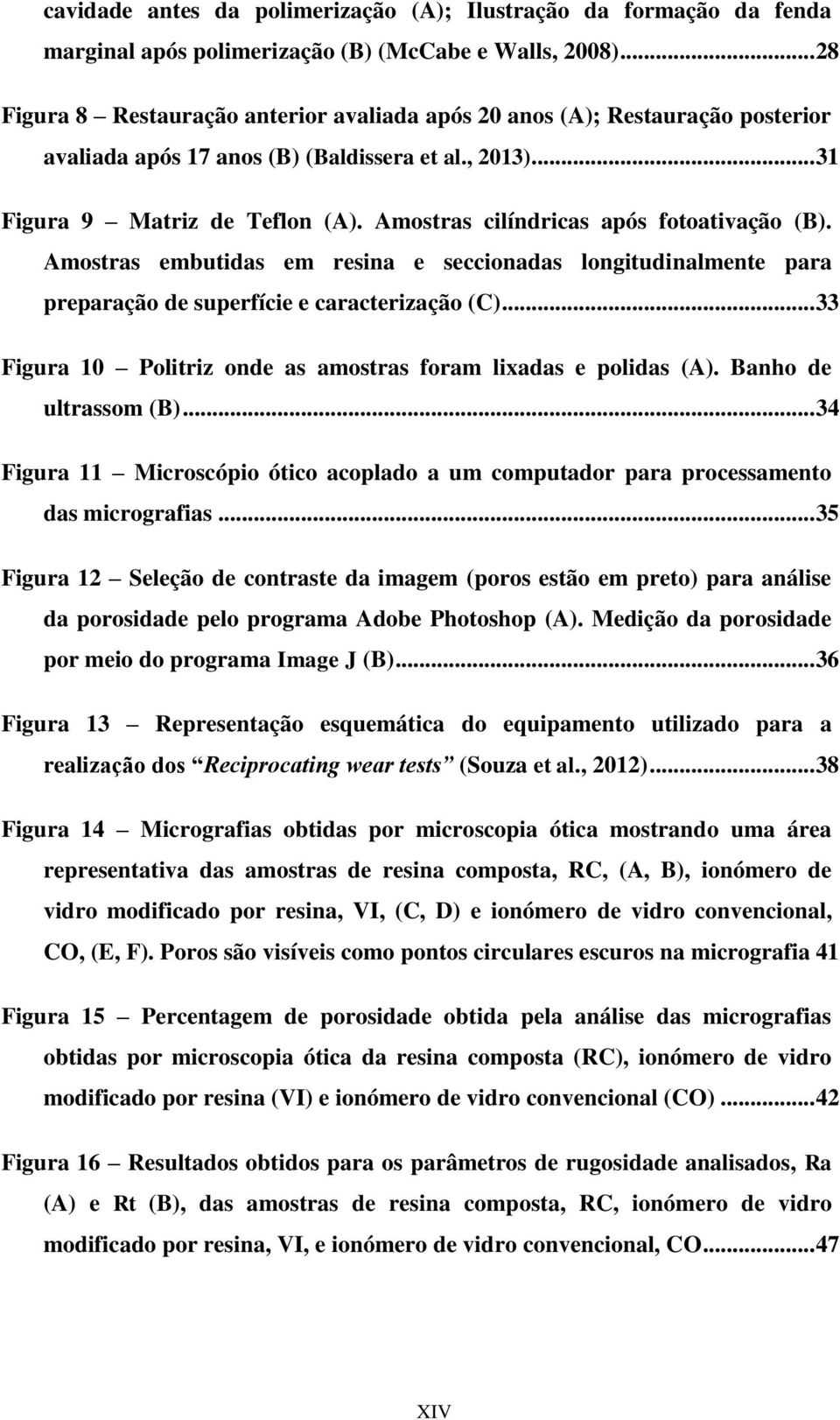 Amostras cilíndricas após fotoativação (B). Amostras embutidas em resina e seccionadas longitudinalmente para preparação de superfície e caracterização (C).