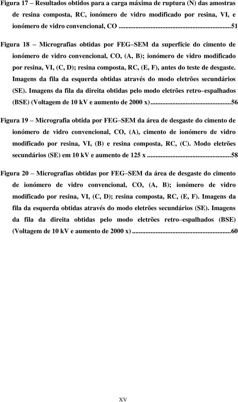 do teste de desgaste. Imagens da fila da esquerda obtidas através do modo eletrões secundários (SE).