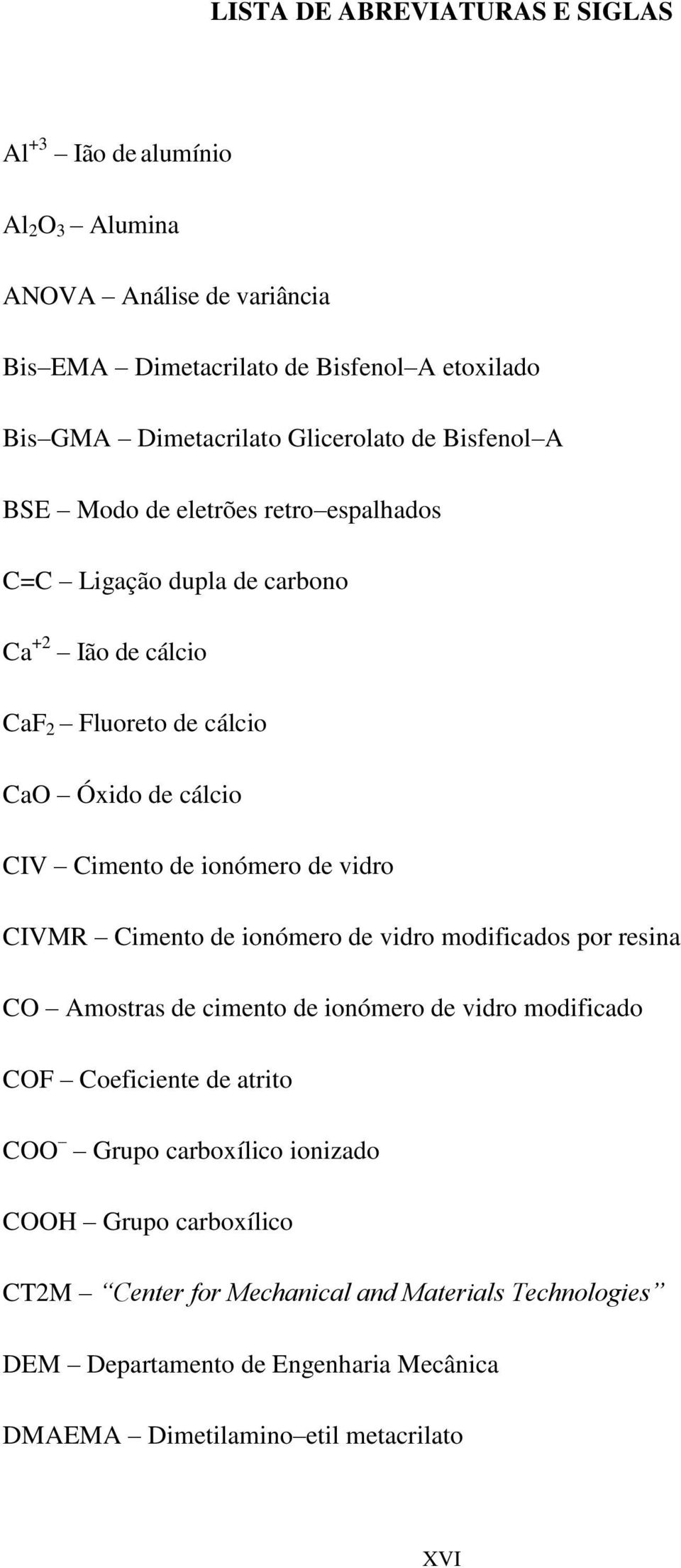 de ionómero de vidro CIVMR Cimento de ionómero de vidro modificados por resina CO Amostras de cimento de ionómero de vidro modificado COF Coeficiente de atrito COO Grupo