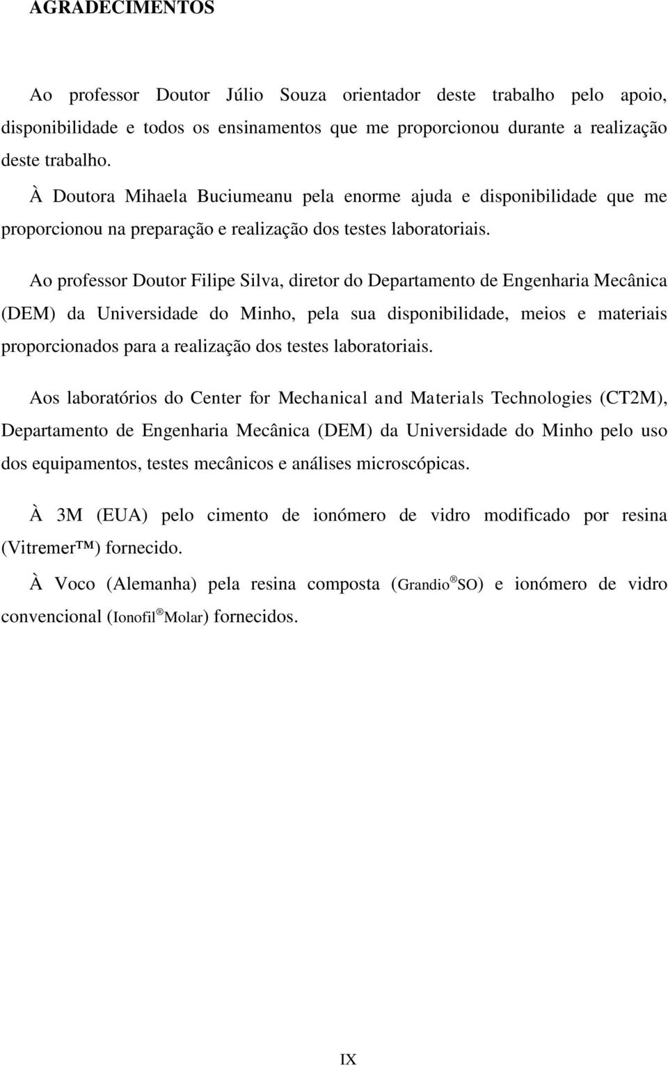 Ao professor Doutor Filipe Silva, diretor do Departamento de Engenharia Mecânica (DEM) da Universidade do Minho, pela sua disponibilidade, meios e materiais proporcionados para a realização dos