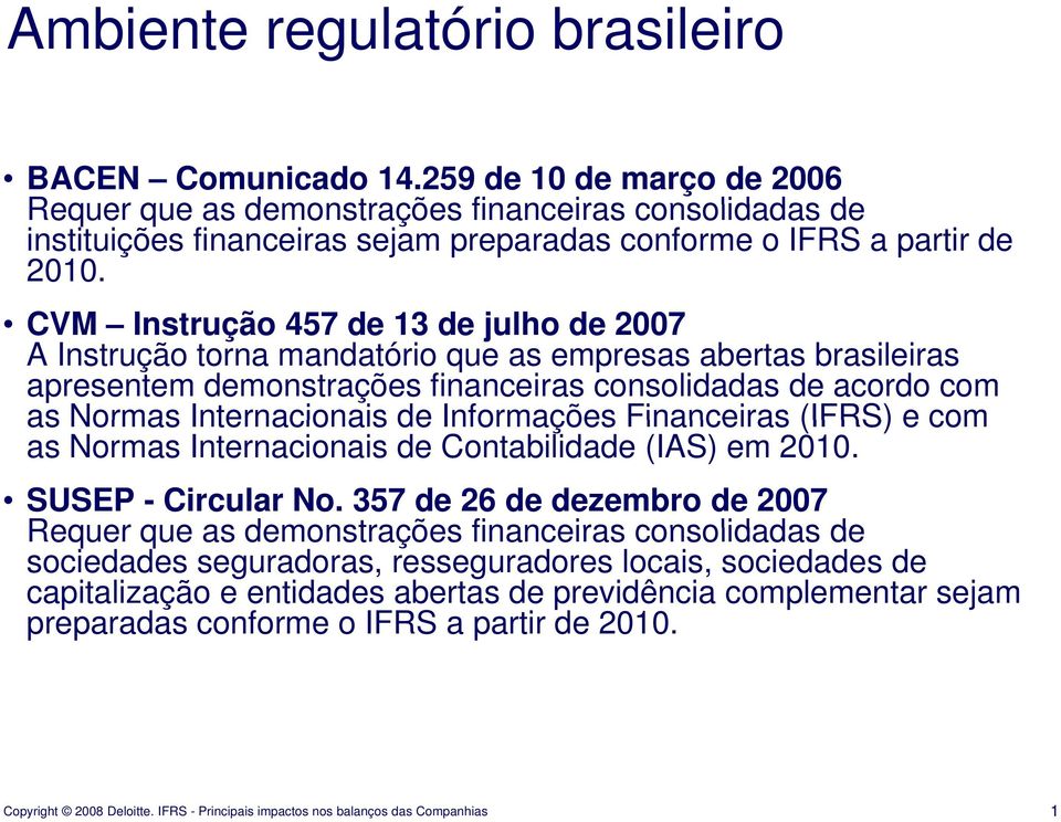 CVM Instrução 457 de 13 de julho de 2007 A Instrução torna mandatório que as empresas abertas brasileiras apresentem demonstrações financeiras consolidadas de acordo com as Normas Internacionais