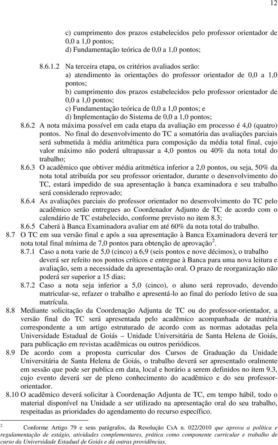 pontos; e d) Implementação do Sistema de 0,0 a 1,0 pontos; 8.6.2 A nota máxima possível em cada etapa da avaliação em processo é 4,0 (quatro) pontos.