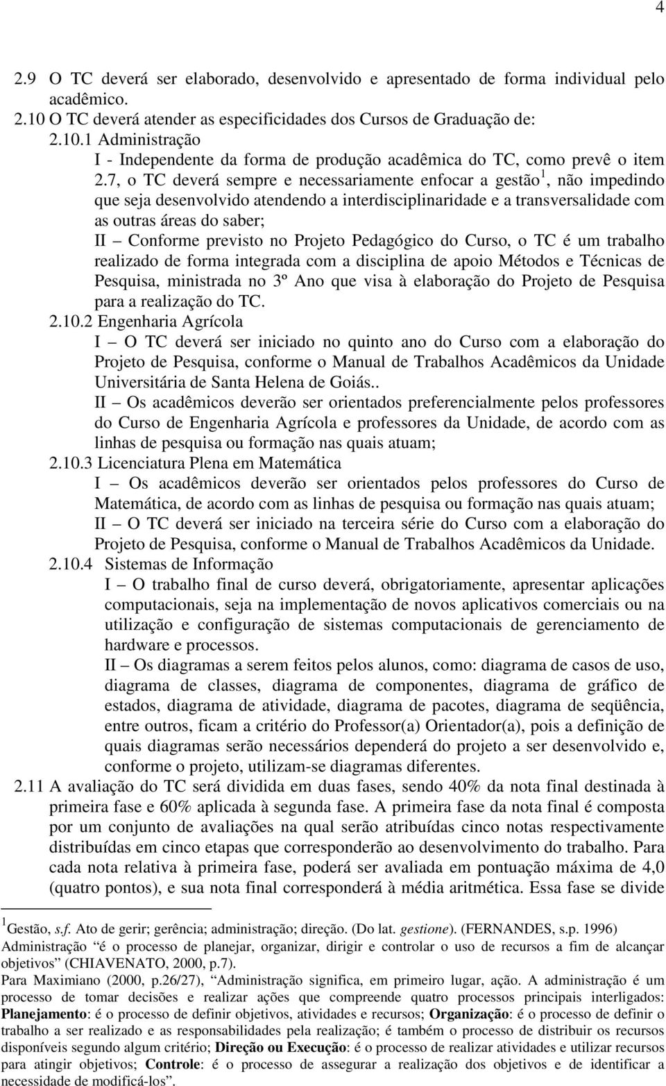 previsto no Projeto Pedagógico do Curso, o TC é um trabalho realizado de forma integrada com a disciplina de apoio Métodos e Técnicas de Pesquisa, ministrada no 3º Ano que visa à elaboração do