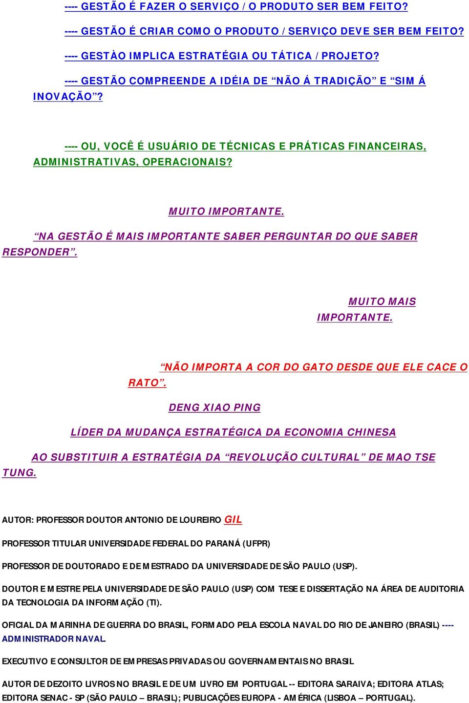 NA GESTÃO É MAIS IMPORTANTE SABER PERGUNTAR DO QUE SABER RESPONDER. MUITO MAIS IMPORTANTE. NÃO IMPORTA A COR DO GATO DESDE QUE ELE CACE O RATO.