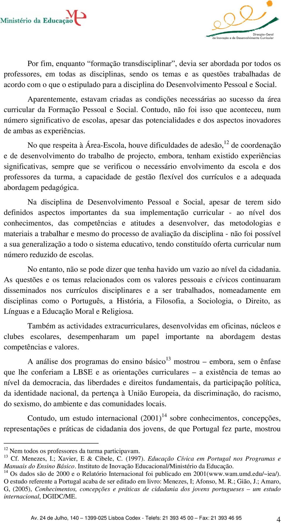 Contudo, não foi isso que aconteceu, num número significativo de escolas, apesar das potencialidades e dos aspectos inovadores de ambas as experiências.