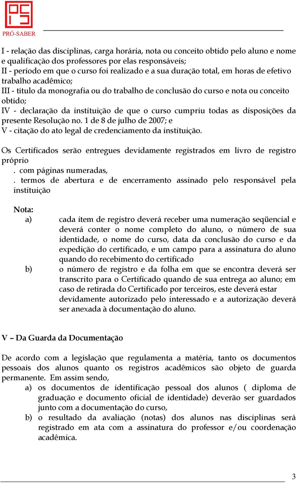 as disposições da presente Resolução no. 1 de 8 de julho de 2007; e V - citação do ato legal de credenciamento da instituição.