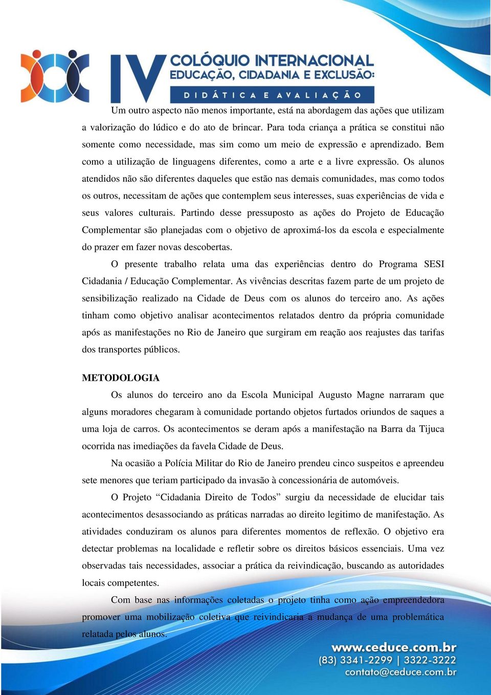 Os alunos atendidos não são diferentes daqueles que estão nas demais comunidades, mas como todos os outros, necessitam de ações que contemplem seus interesses, suas experiências de vida e seus