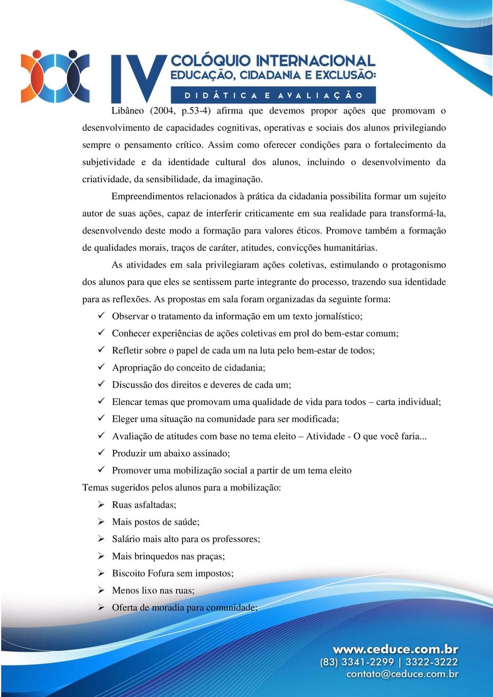 Empreendimentos relacionados à prática da cidadania possibilita formar um sujeito autor de suas ações, capaz de interferir criticamente em sua realidade para transformá-la, desenvolvendo deste modo a