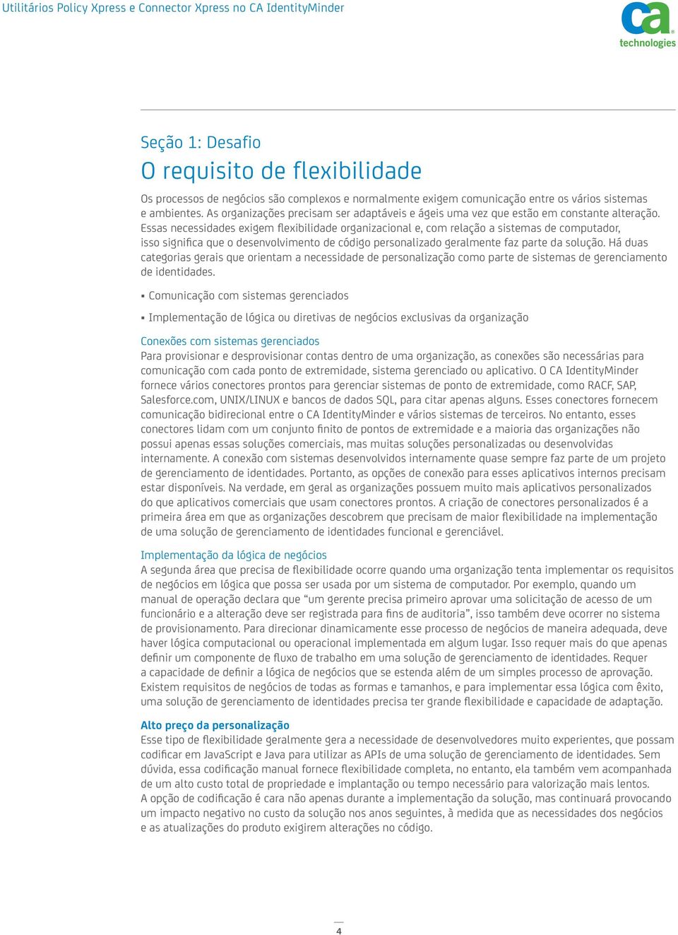 Essas necessidades exigem flexibilidade organizacional e, com relação a sistemas de computador, isso significa que o desenvolvimento de código personalizado geralmente faz parte da solução.