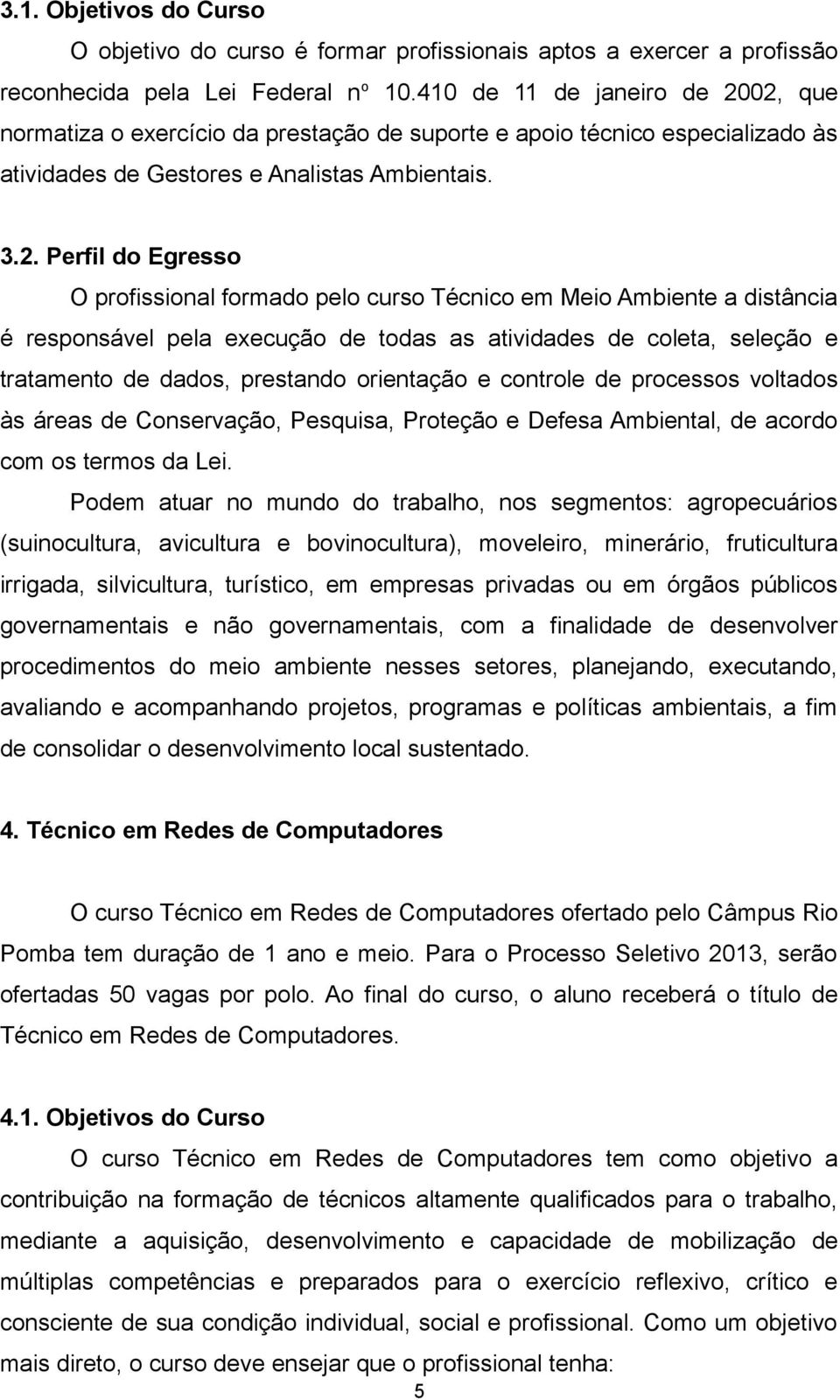 02, que normatiza o exercício da prestação de suporte e apoio técnico especializado às atividades de Gestores e Analistas Ambientais. 3.2. Perfil do Egresso O profissional formado pelo curso Técnico