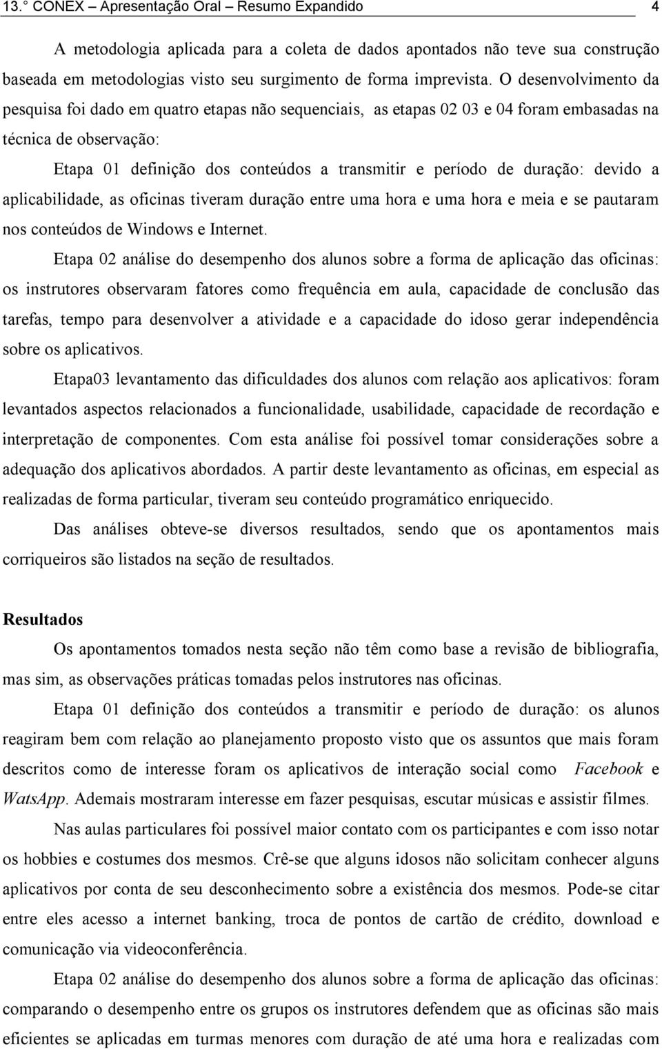 duração: devido a aplicabilidade, as oficinas tiveram duração entre uma hora e uma hora e meia e se pautaram nos conteúdos de Windows e Internet.