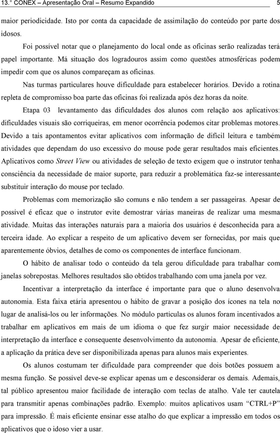 Má situação dos logradouros assim como questões atmosféricas podem impedir com que os alunos compareçam as oficinas. Nas turmas particulares houve dificuldade para estabelecer horários.