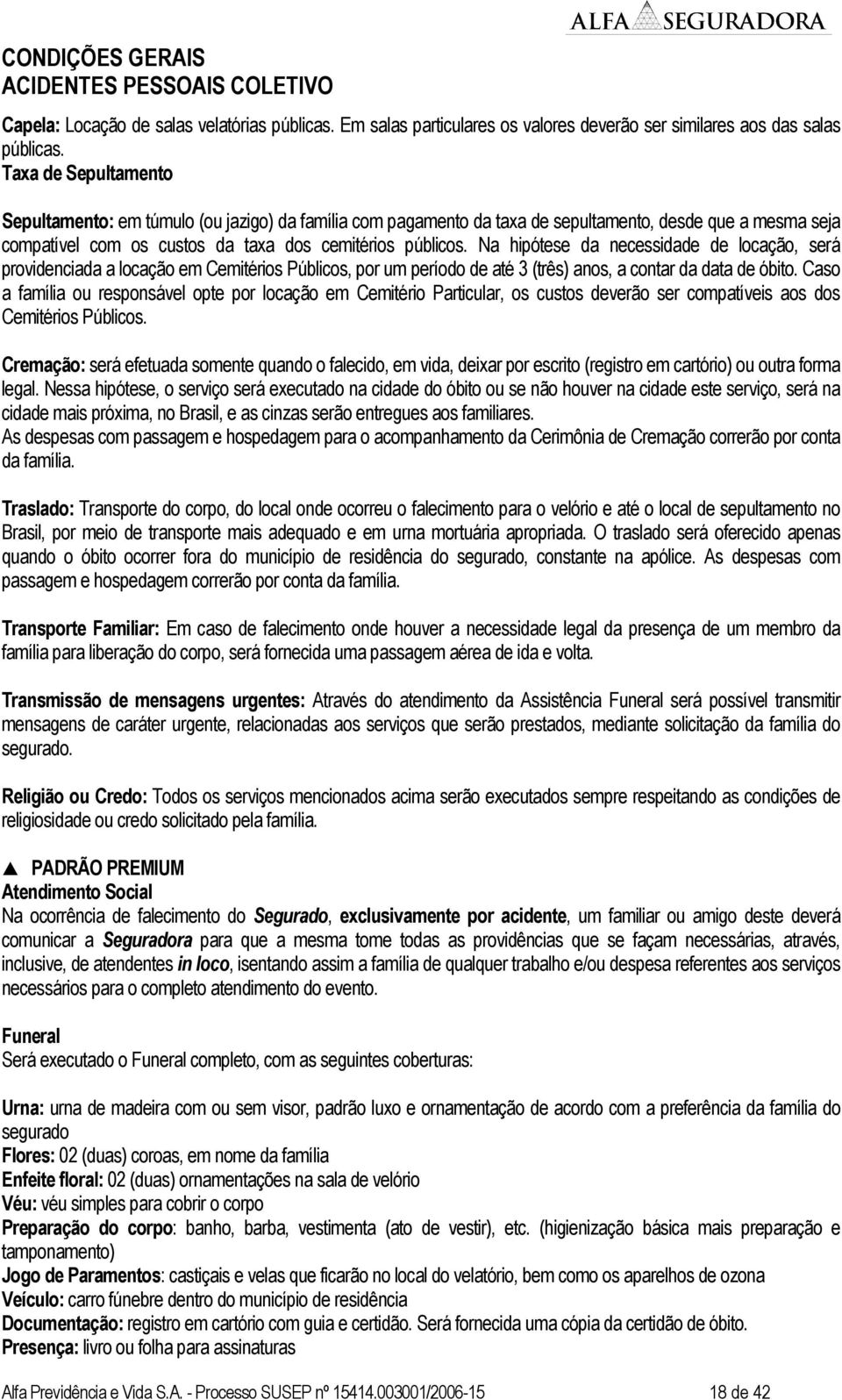 Na hipótese da necessidade de locação, será providenciada a locação em Cemitérios Públicos, por um período de até 3 (três) anos, a contar da data de óbito.