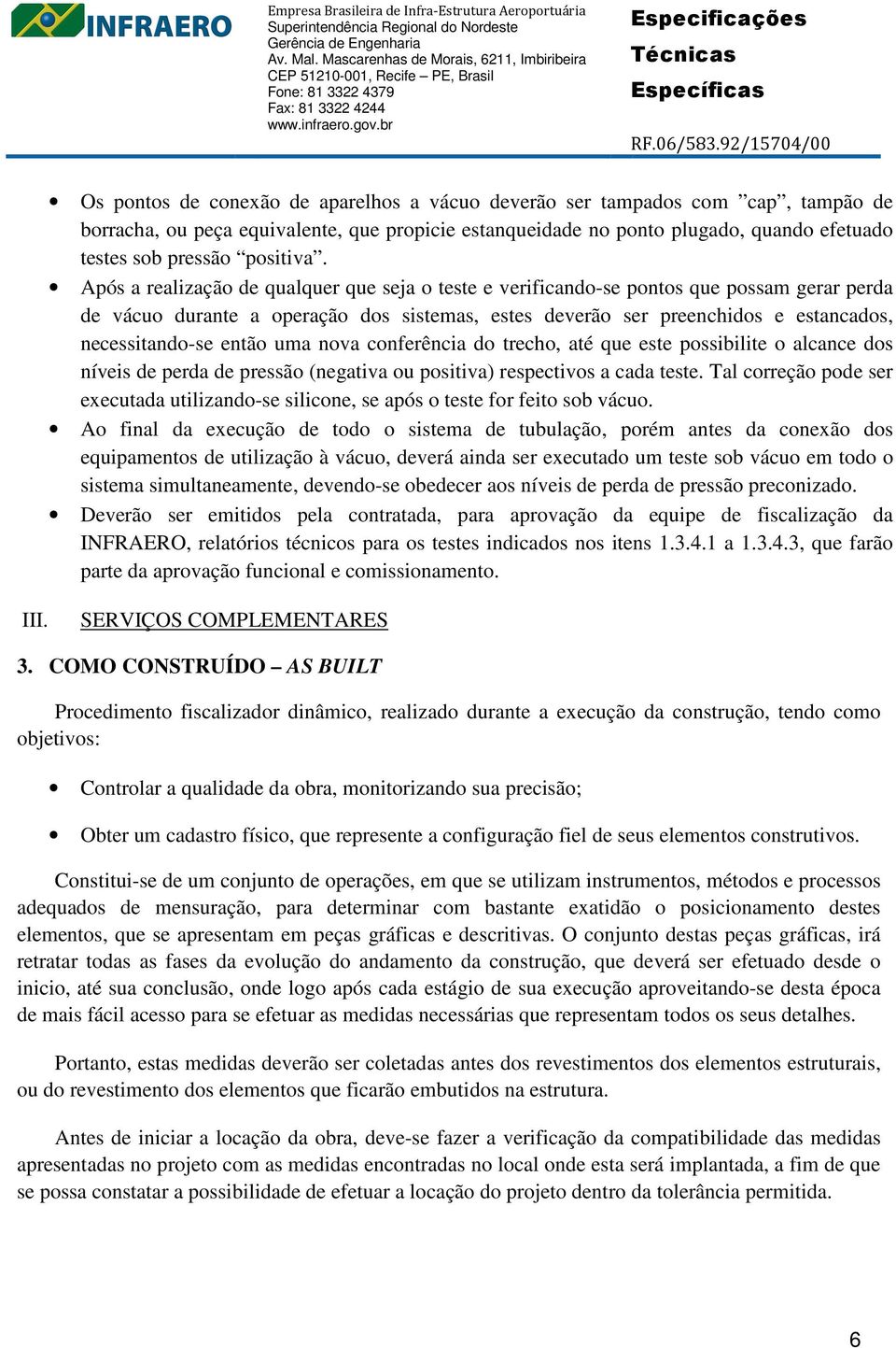 Após a realização de qualquer que seja o teste e verificando-se pontos que possam gerar perda de vácuo durante a operação dos sistemas, estes deverão ser preenchidos e estancados, necessitando-se