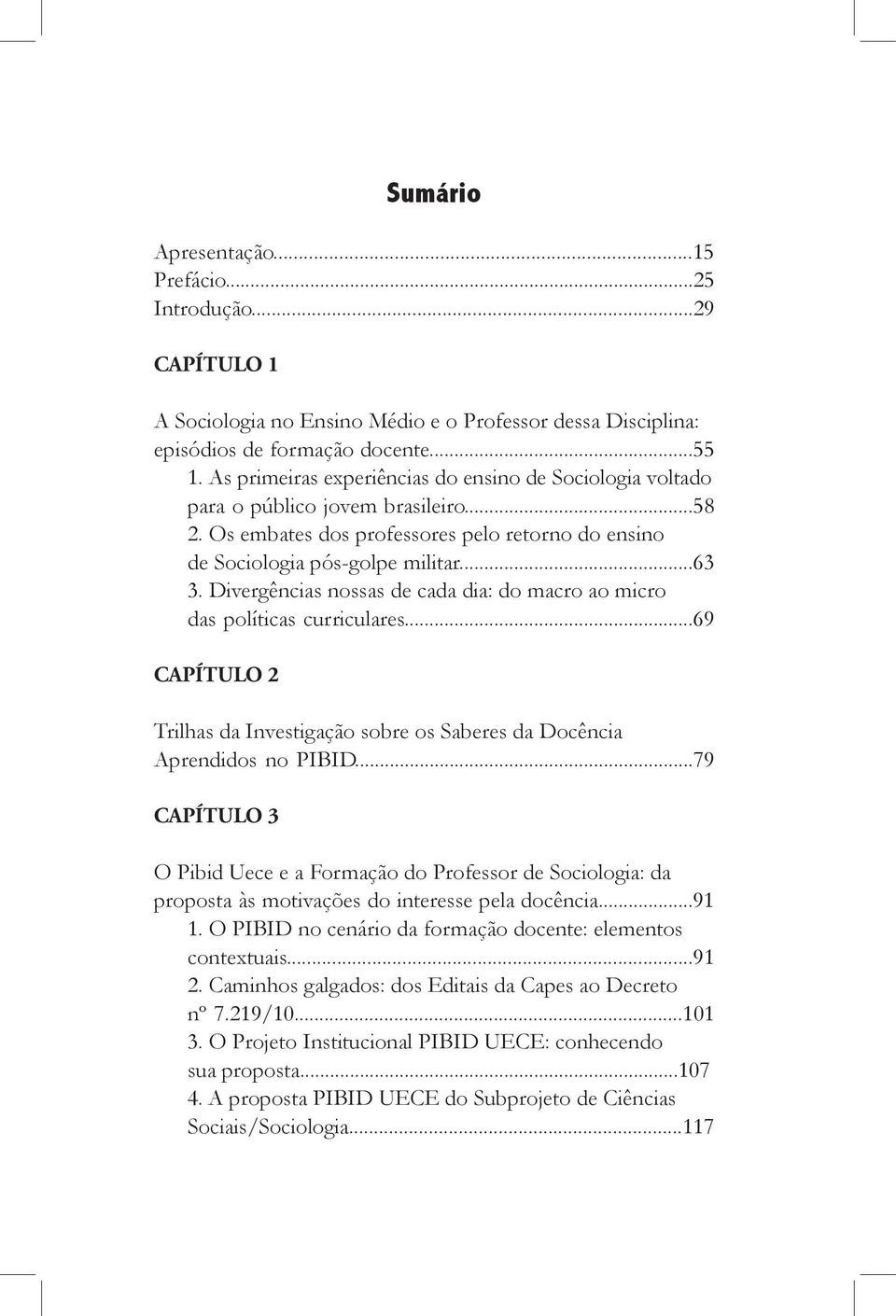 Divergências nossas de cada dia: do macro ao micro das políticas curriculares...69 CAPÍTULO 2 Trilhas da Investigação sobre os Saberes da Docência Aprendidos no Pibid.