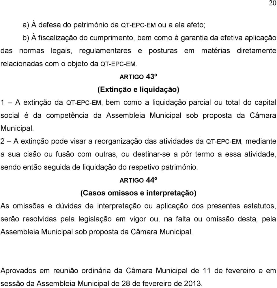 ARTIGO 43º (Extinção e liquidação) 1 A extinção da QT-EPC-EM, bem como a liquidação parcial ou total do capital social é da competência da Assembleia Municipal sob proposta da Câmara Municipal.