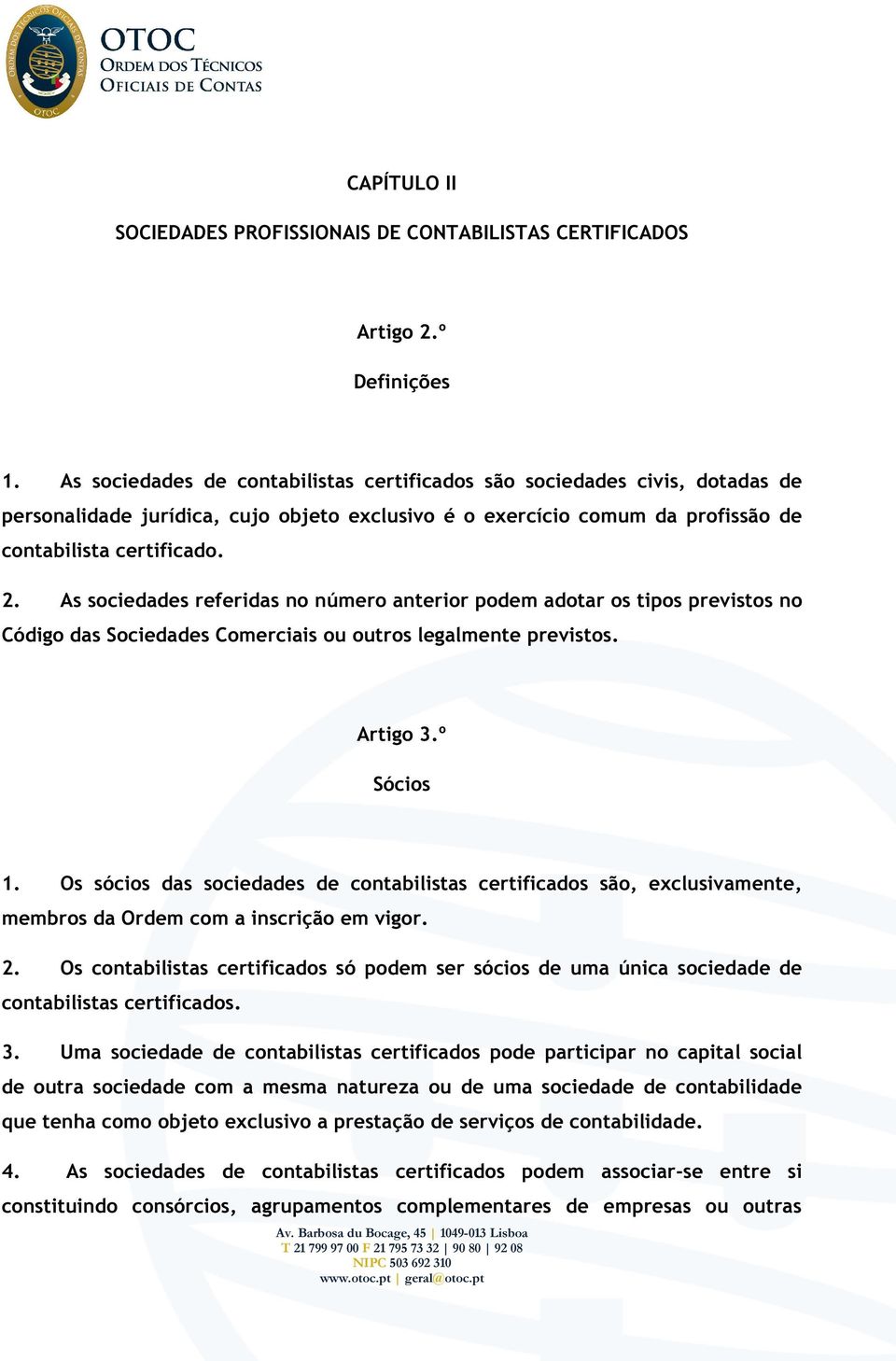 As sociedades referidas no número anterior podem adotar os tipos previstos no Código das Sociedades Comerciais ou outros legalmente previstos. Artigo 3.º Sócios 1.