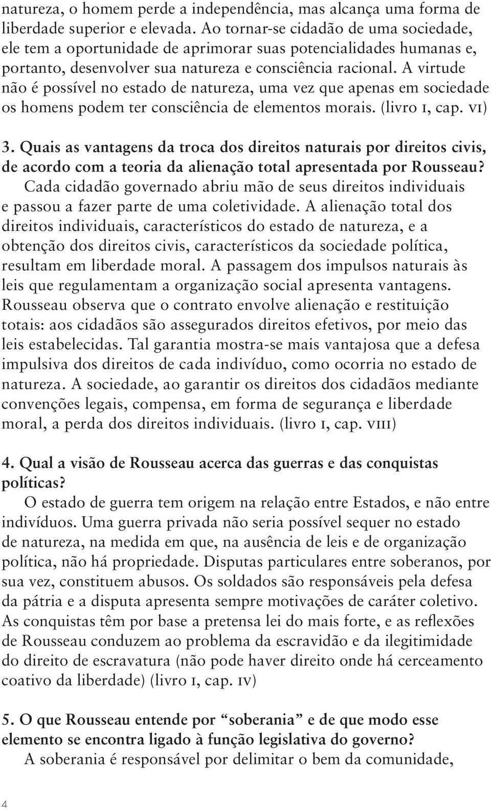 A virtude não é possível no estado de natureza, uma vez que apenas em sociedade os homens podem ter consciência de elementos morais. (livro i, cap. vi) 3.