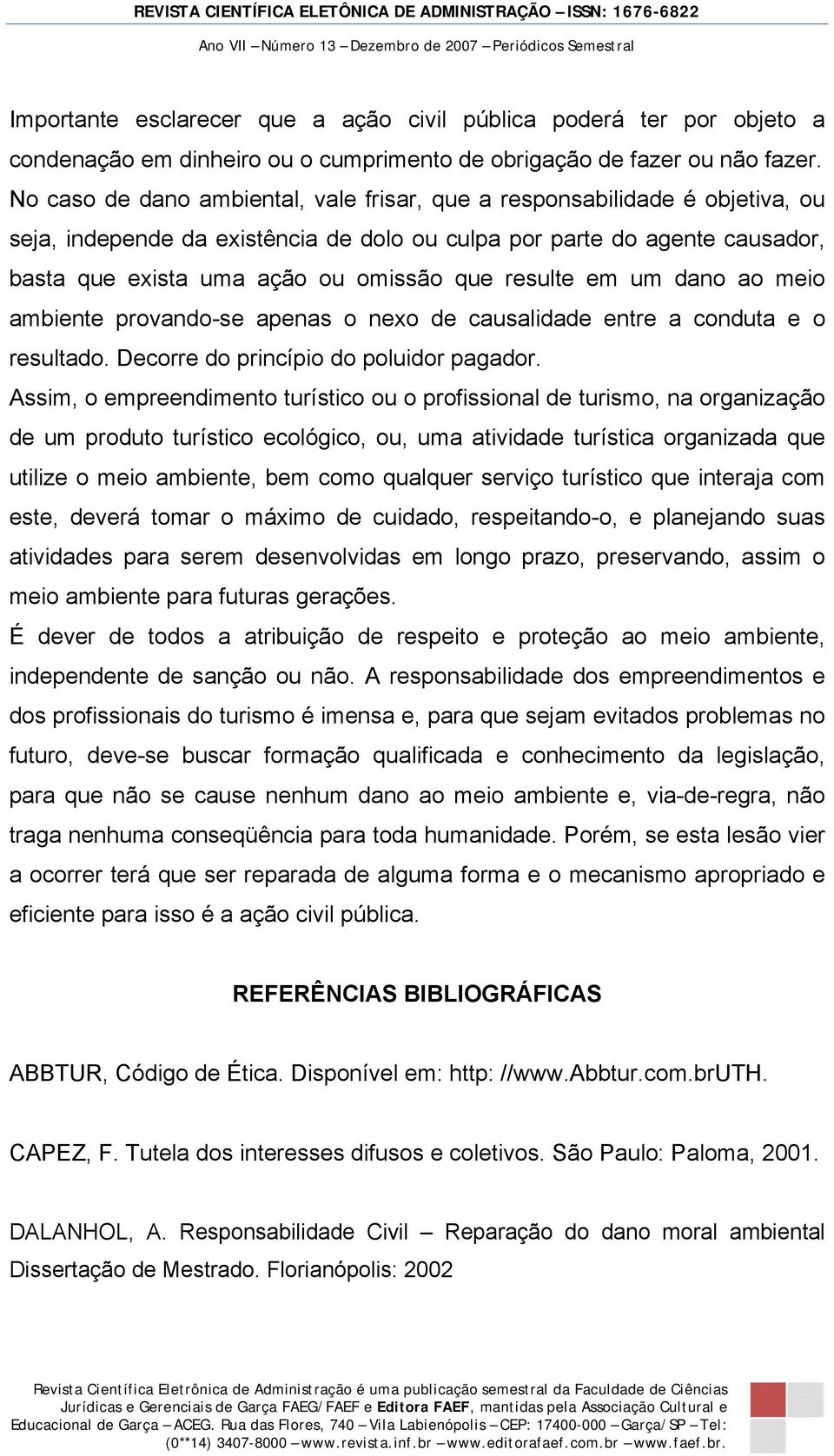 resulte em um dano ao meio ambiente provando-se apenas o nexo de causalidade entre a conduta e o resultado. Decorre do princípio do poluidor pagador.