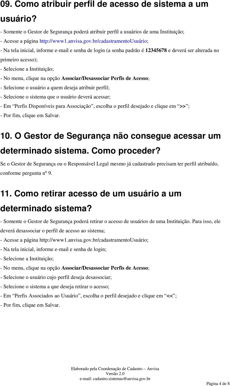 Associar/Desassociar Perfis de Acesso; - Selecione o usuário a quem deseja atribuir perfil; - Selecione o sistema que o usuário deverá acessar; - Em Perfis Disponíveis para Associação, escolha o