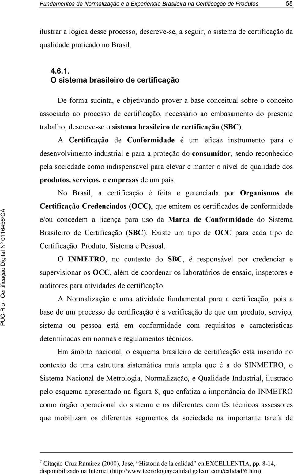O sistema brasileiro de certificação De forma sucinta, e objetivando prover a base conceitual sobre o conceito associado ao processo de certificação, necessário ao embasamento do presente trabalho,