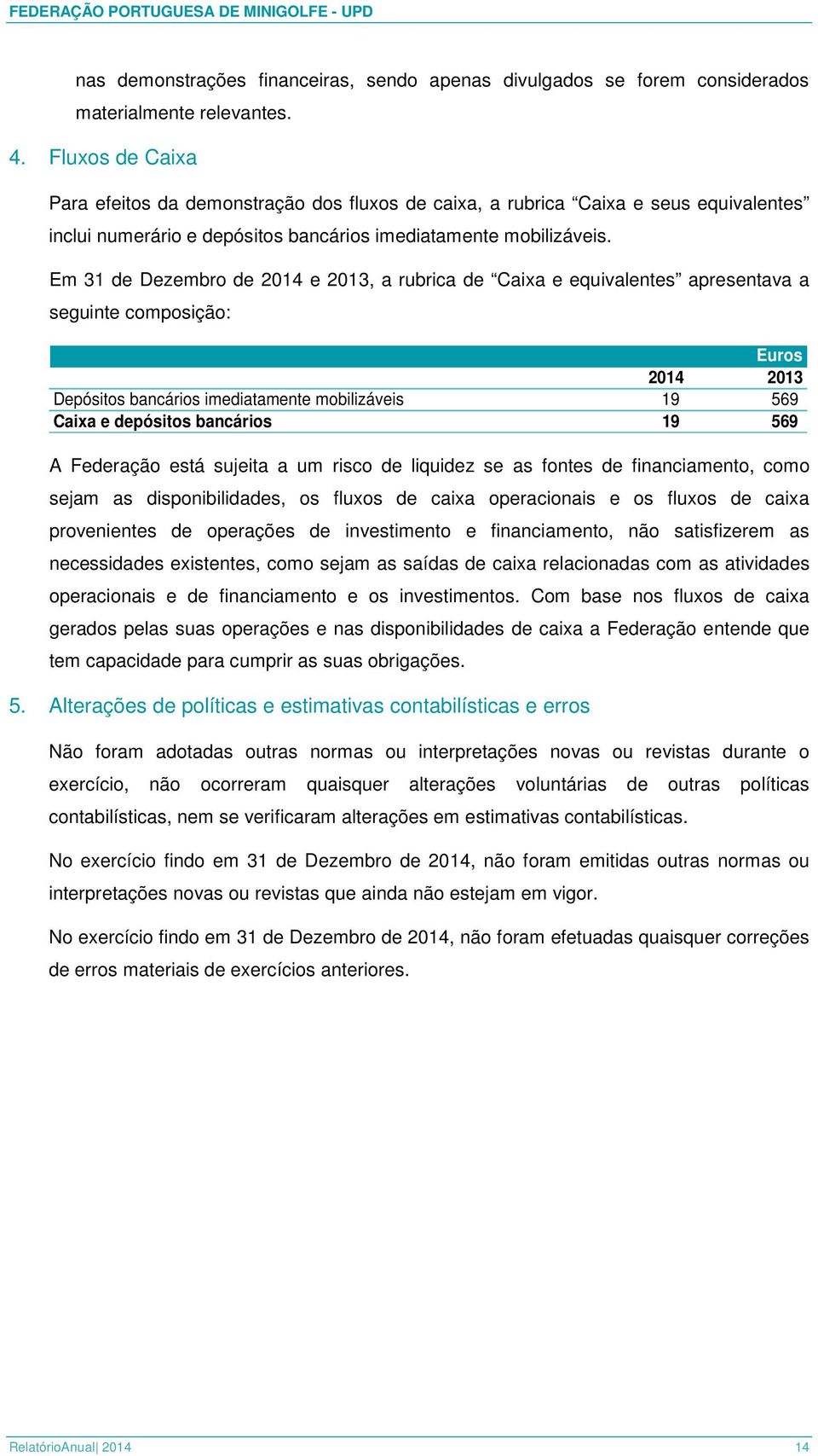 Em 31 de Dezembro de 2014 e 2013, a rubrica de Caixa e equivalentes apresentava a seguinte composição: Depósitos bancários imediatamente mobilizáveis 19 569 Caixa e depósitos bancários 19 569 A