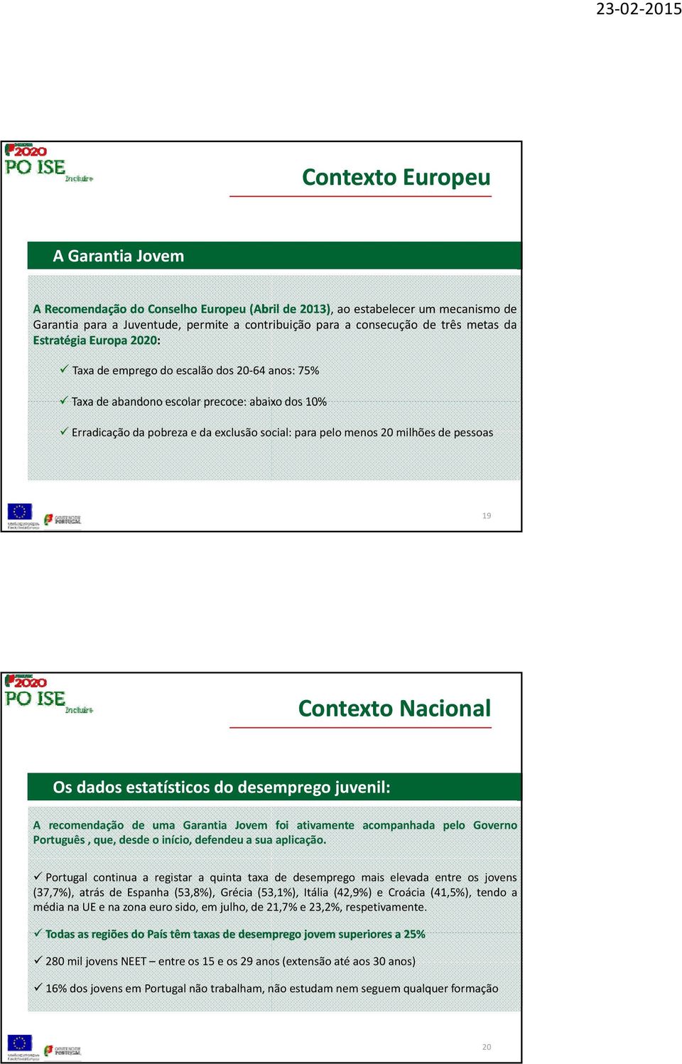 pessoas 19 Contexto Nacional Os dados estatísticos do desemprego juvenil: A recomendação de uma Garantia Jovem foi ativamente acompanhada pelo Governo Português, que, desde o início, defendeu a sua