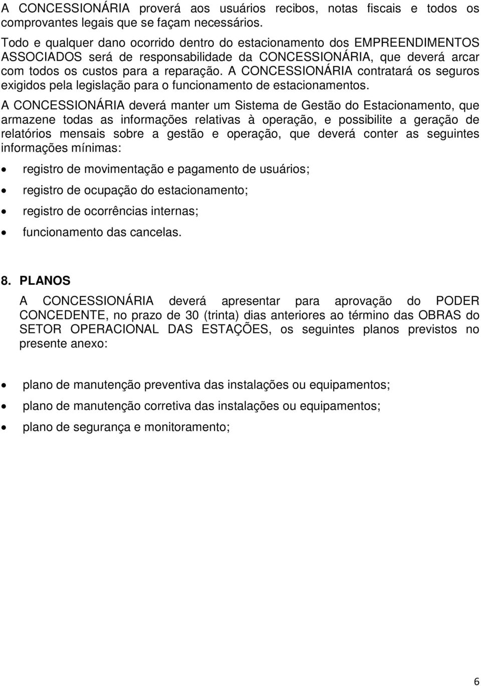 A CONCESSIONÁRIA contratará os seguros exigidos pela legislação para o funcionamento de estacionamentos.