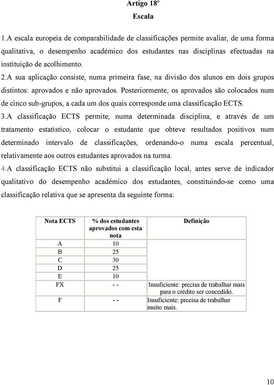 A sua aplicação consiste, numa primeira fase, na divisão dos alunos em dois grupos distintos: aprovados e não aprovados.