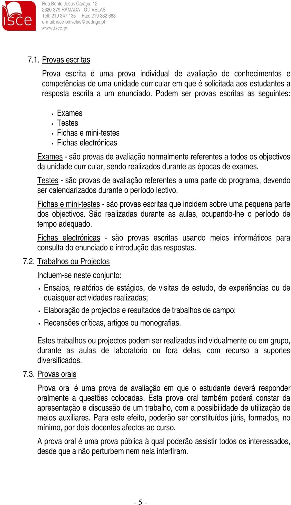 sendo realizados durante as épocas de exames. Testes - são provas de avaliação referentes a uma parte do programa, devendo ser calendarizados durante o período lectivo.