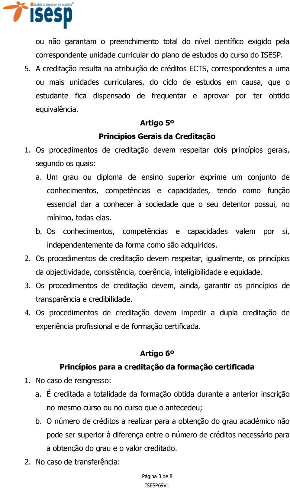 obtido equivalência. Artigo 5º Princípios Gerais da Creditação 1. Os procedimentos de creditação devem respeitar dois princípios gerais, segundo os quais: a.