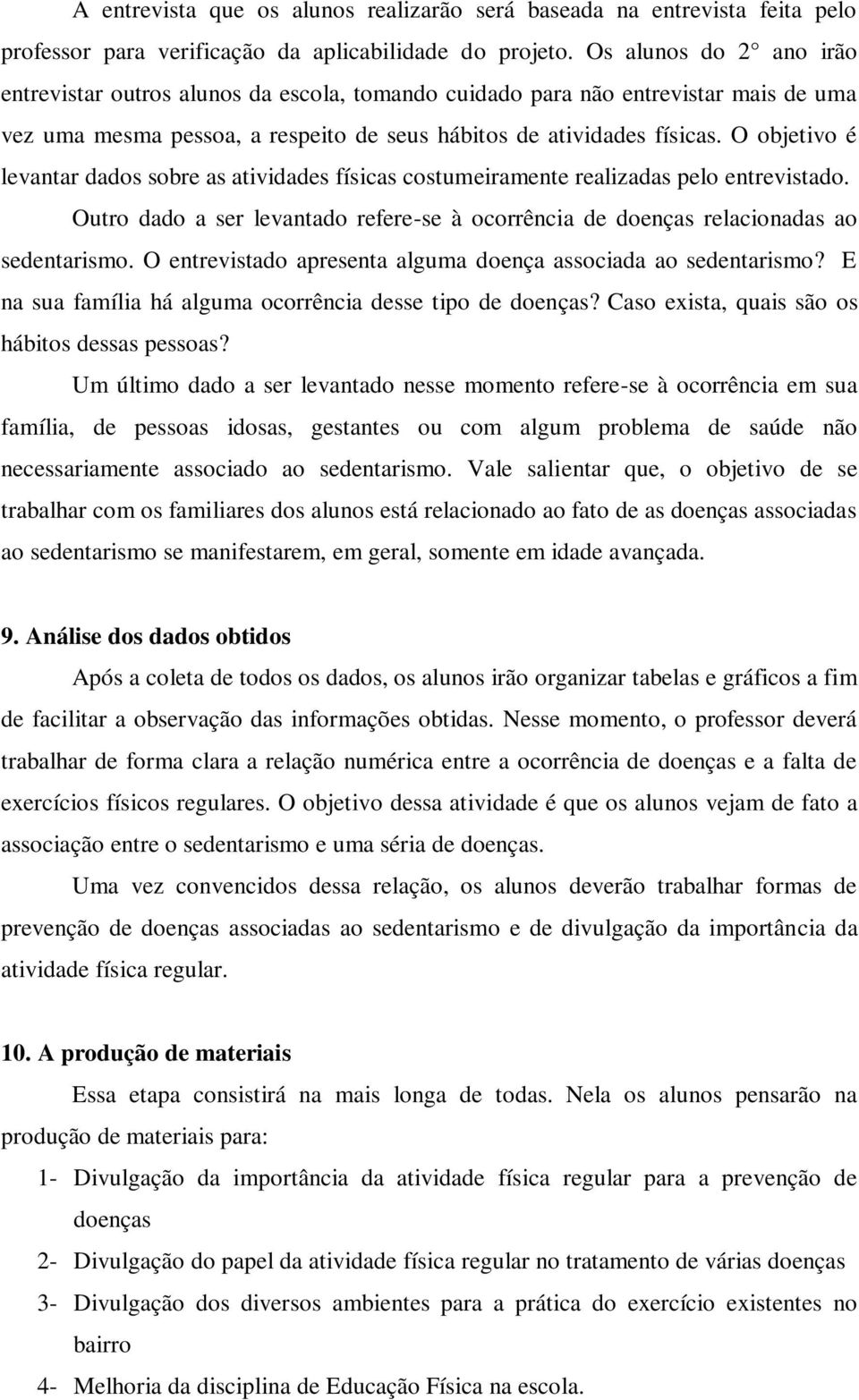 O objetivo é levantar dados sobre as atividades físicas costumeiramente realizadas pelo entrevistado. Outro dado a ser levantado refere-se à ocorrência de doenças relacionadas ao sedentarismo.