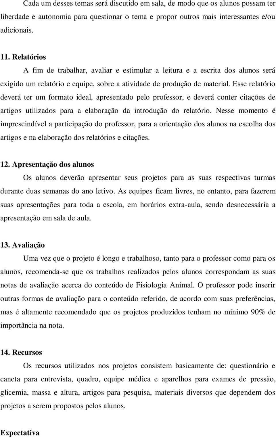 Esse relatório deverá ter um formato ideal, apresentado pelo professor, e deverá conter citações de artigos utilizados para a elaboração da introdução do relatório.