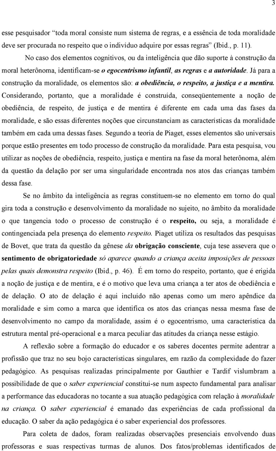 Já para a construção da moralidade, os elementos são: a obediência, o respeito, a justiça e a mentira.